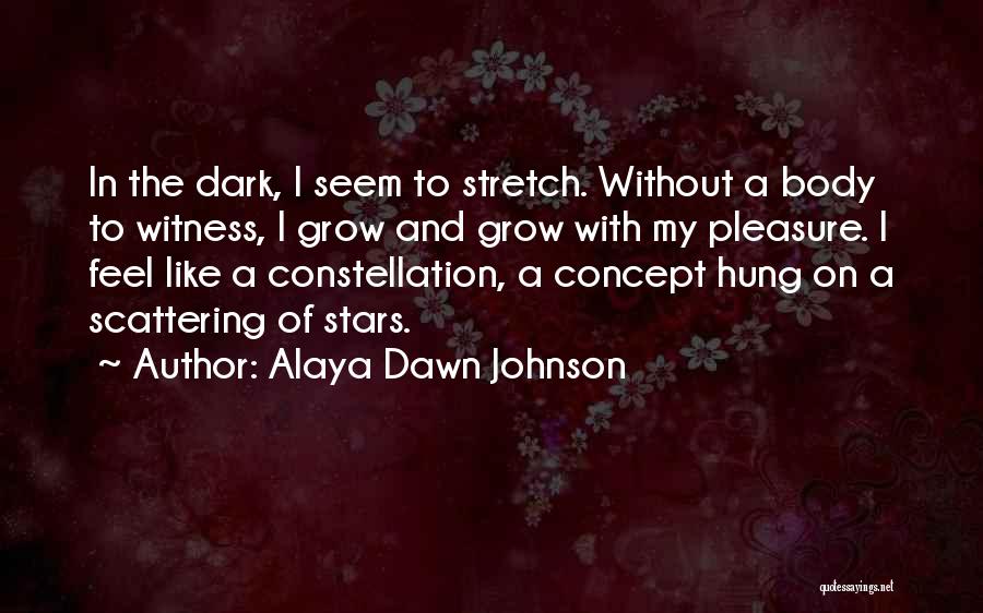 Alaya Dawn Johnson Quotes: In The Dark, I Seem To Stretch. Without A Body To Witness, I Grow And Grow With My Pleasure. I