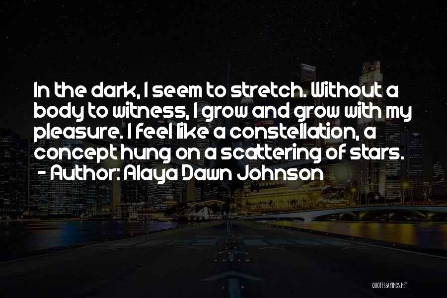 Alaya Dawn Johnson Quotes: In The Dark, I Seem To Stretch. Without A Body To Witness, I Grow And Grow With My Pleasure. I