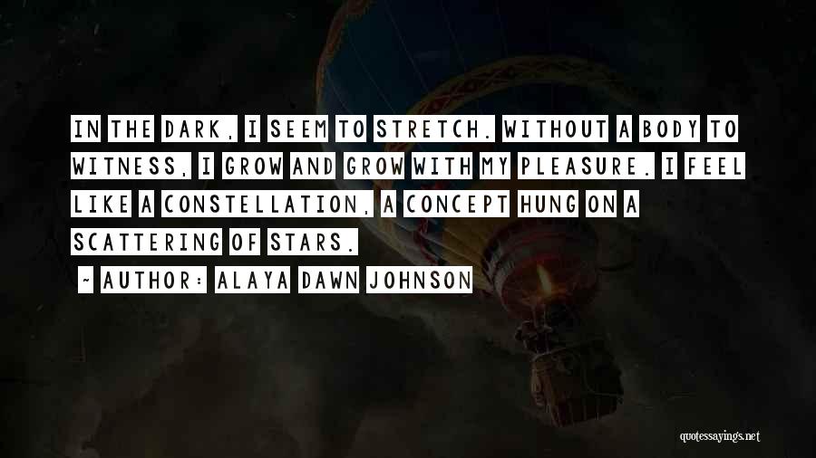 Alaya Dawn Johnson Quotes: In The Dark, I Seem To Stretch. Without A Body To Witness, I Grow And Grow With My Pleasure. I