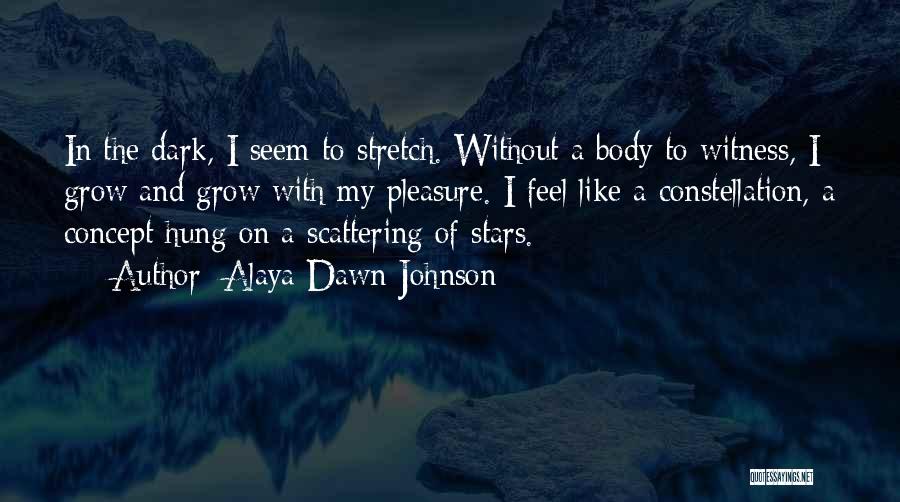 Alaya Dawn Johnson Quotes: In The Dark, I Seem To Stretch. Without A Body To Witness, I Grow And Grow With My Pleasure. I