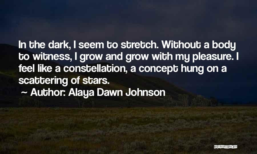 Alaya Dawn Johnson Quotes: In The Dark, I Seem To Stretch. Without A Body To Witness, I Grow And Grow With My Pleasure. I