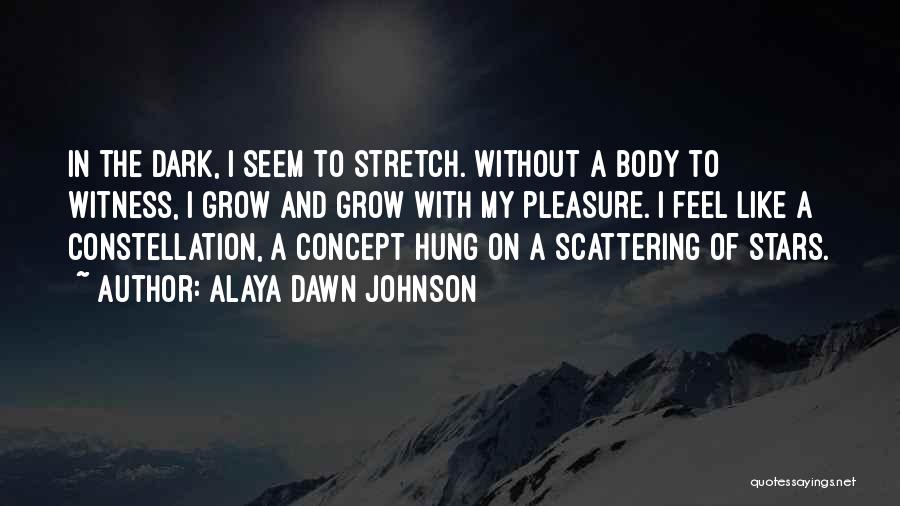 Alaya Dawn Johnson Quotes: In The Dark, I Seem To Stretch. Without A Body To Witness, I Grow And Grow With My Pleasure. I