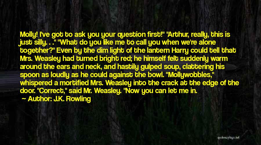 J.K. Rowling Quotes: Molly! I've Got To Ask You Your Question First! Arthur, Really, This Is Just Silly. . . What Do You