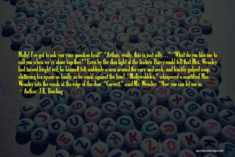 J.K. Rowling Quotes: Molly! I've Got To Ask You Your Question First! Arthur, Really, This Is Just Silly. . . What Do You