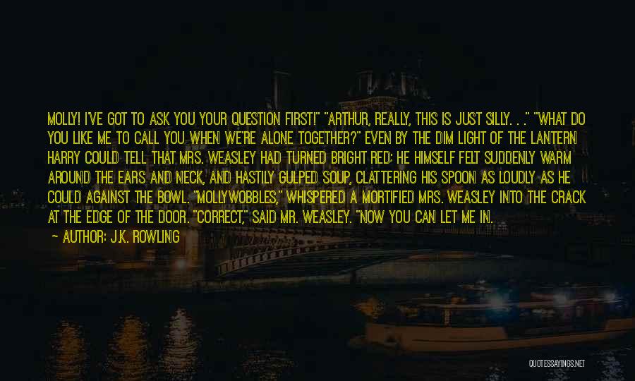 J.K. Rowling Quotes: Molly! I've Got To Ask You Your Question First! Arthur, Really, This Is Just Silly. . . What Do You