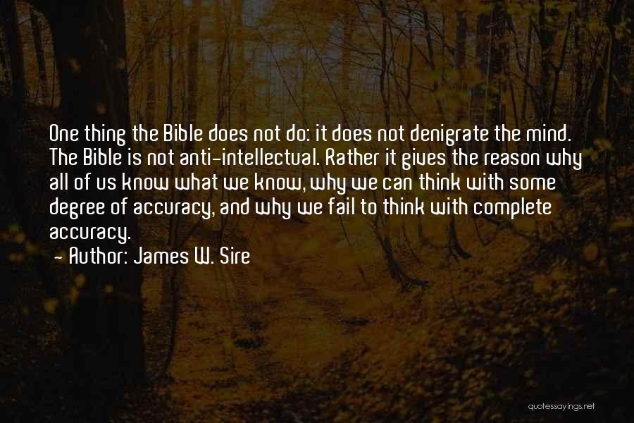 James W. Sire Quotes: One Thing The Bible Does Not Do: It Does Not Denigrate The Mind. The Bible Is Not Anti-intellectual. Rather It