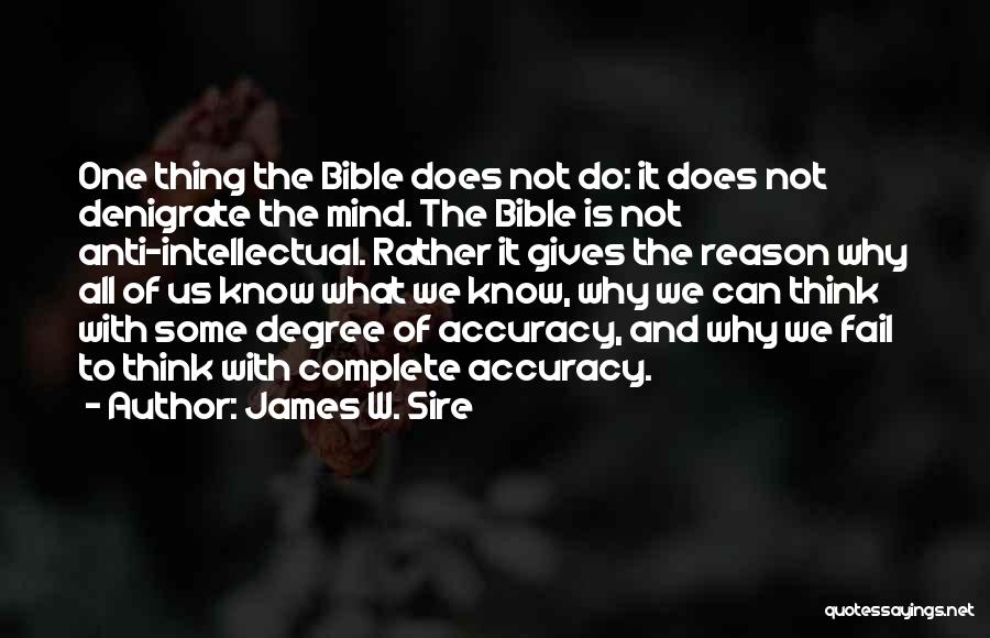 James W. Sire Quotes: One Thing The Bible Does Not Do: It Does Not Denigrate The Mind. The Bible Is Not Anti-intellectual. Rather It