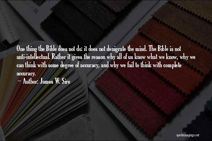 James W. Sire Quotes: One Thing The Bible Does Not Do: It Does Not Denigrate The Mind. The Bible Is Not Anti-intellectual. Rather It