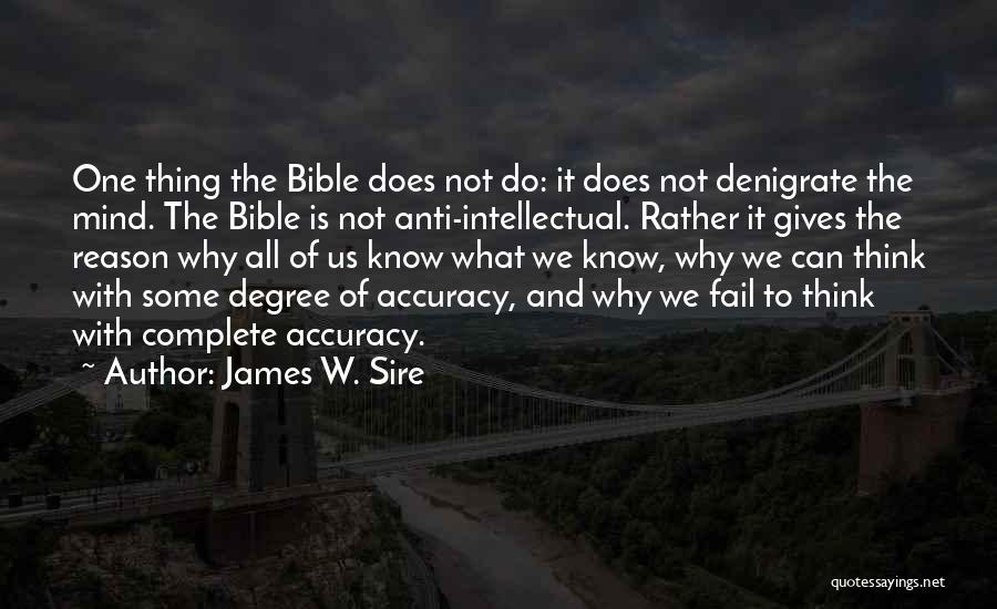 James W. Sire Quotes: One Thing The Bible Does Not Do: It Does Not Denigrate The Mind. The Bible Is Not Anti-intellectual. Rather It