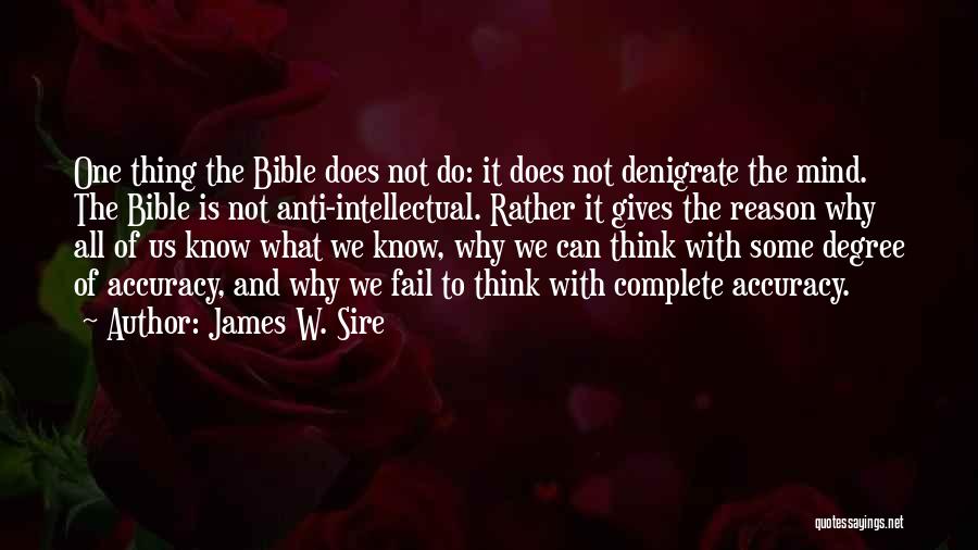 James W. Sire Quotes: One Thing The Bible Does Not Do: It Does Not Denigrate The Mind. The Bible Is Not Anti-intellectual. Rather It