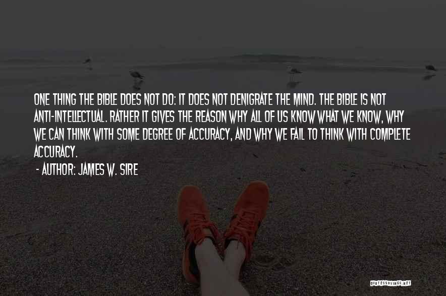 James W. Sire Quotes: One Thing The Bible Does Not Do: It Does Not Denigrate The Mind. The Bible Is Not Anti-intellectual. Rather It