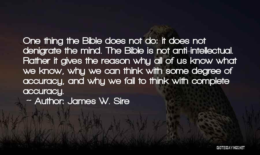 James W. Sire Quotes: One Thing The Bible Does Not Do: It Does Not Denigrate The Mind. The Bible Is Not Anti-intellectual. Rather It