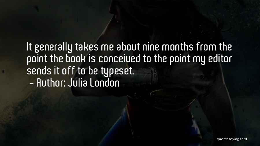 Julia London Quotes: It Generally Takes Me About Nine Months From The Point The Book Is Conceived To The Point My Editor Sends