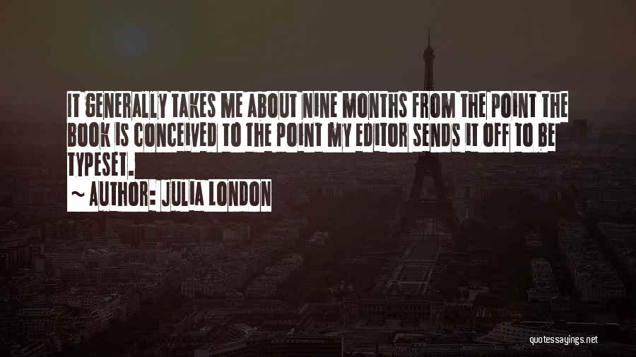 Julia London Quotes: It Generally Takes Me About Nine Months From The Point The Book Is Conceived To The Point My Editor Sends
