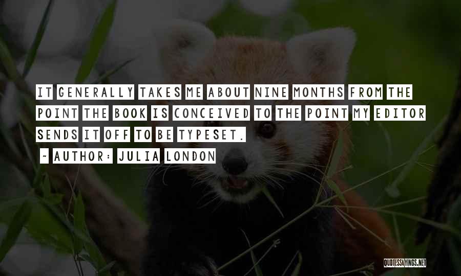 Julia London Quotes: It Generally Takes Me About Nine Months From The Point The Book Is Conceived To The Point My Editor Sends