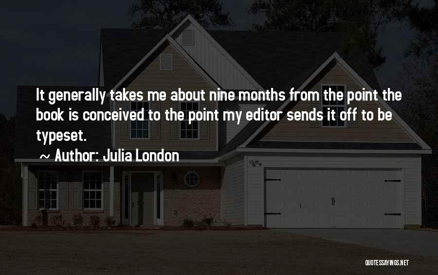 Julia London Quotes: It Generally Takes Me About Nine Months From The Point The Book Is Conceived To The Point My Editor Sends