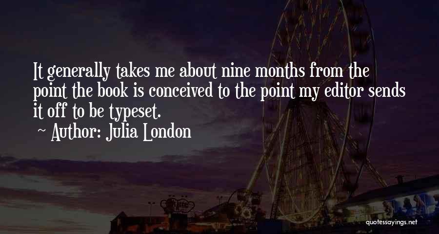 Julia London Quotes: It Generally Takes Me About Nine Months From The Point The Book Is Conceived To The Point My Editor Sends