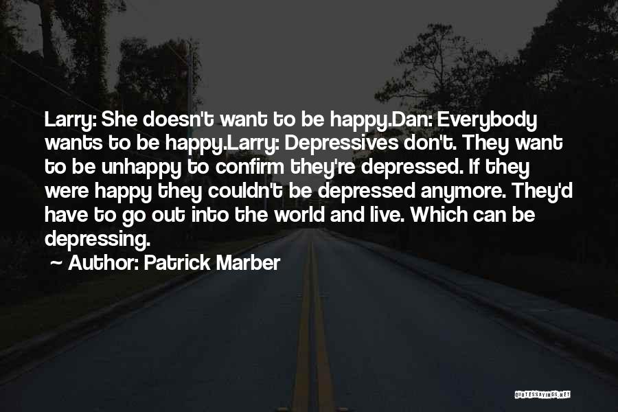 Patrick Marber Quotes: Larry: She Doesn't Want To Be Happy.dan: Everybody Wants To Be Happy.larry: Depressives Don't. They Want To Be Unhappy To