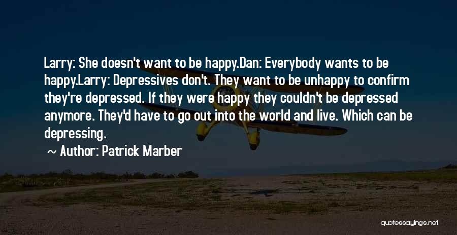 Patrick Marber Quotes: Larry: She Doesn't Want To Be Happy.dan: Everybody Wants To Be Happy.larry: Depressives Don't. They Want To Be Unhappy To