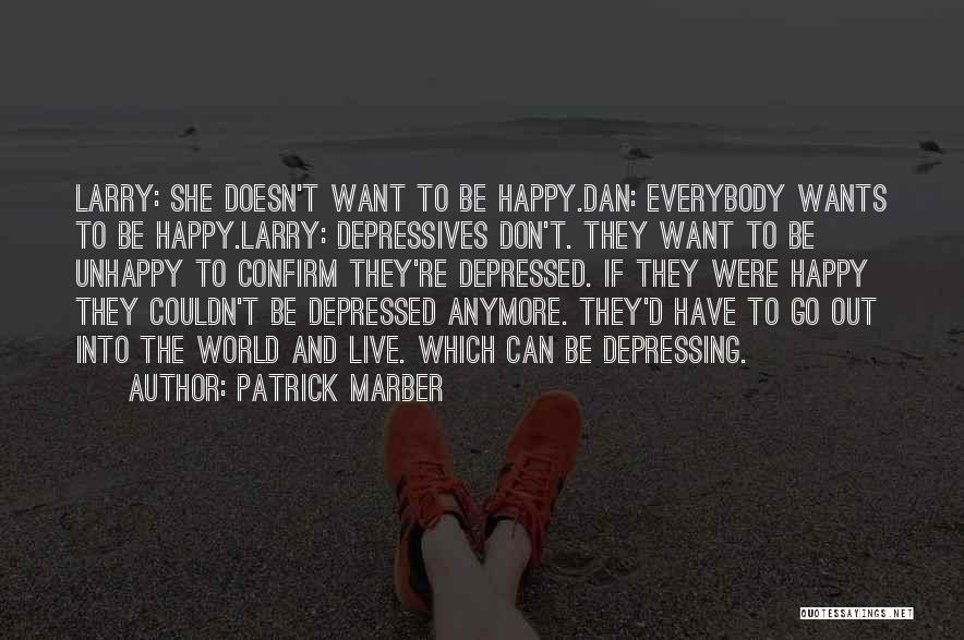 Patrick Marber Quotes: Larry: She Doesn't Want To Be Happy.dan: Everybody Wants To Be Happy.larry: Depressives Don't. They Want To Be Unhappy To