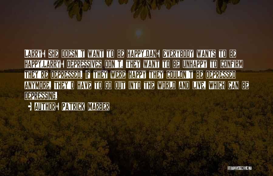 Patrick Marber Quotes: Larry: She Doesn't Want To Be Happy.dan: Everybody Wants To Be Happy.larry: Depressives Don't. They Want To Be Unhappy To