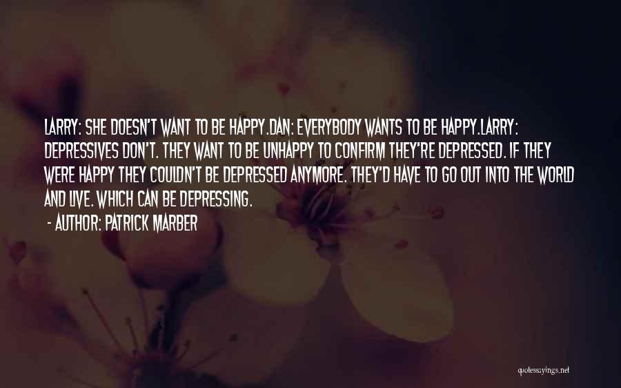 Patrick Marber Quotes: Larry: She Doesn't Want To Be Happy.dan: Everybody Wants To Be Happy.larry: Depressives Don't. They Want To Be Unhappy To