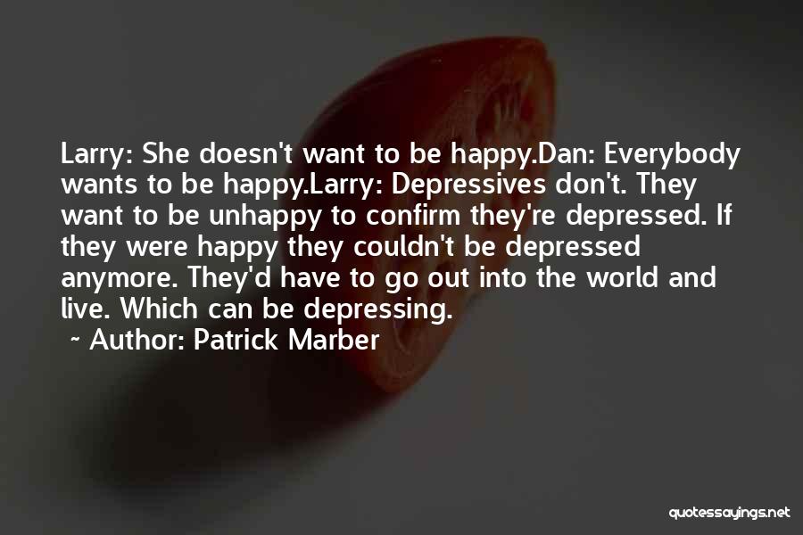 Patrick Marber Quotes: Larry: She Doesn't Want To Be Happy.dan: Everybody Wants To Be Happy.larry: Depressives Don't. They Want To Be Unhappy To