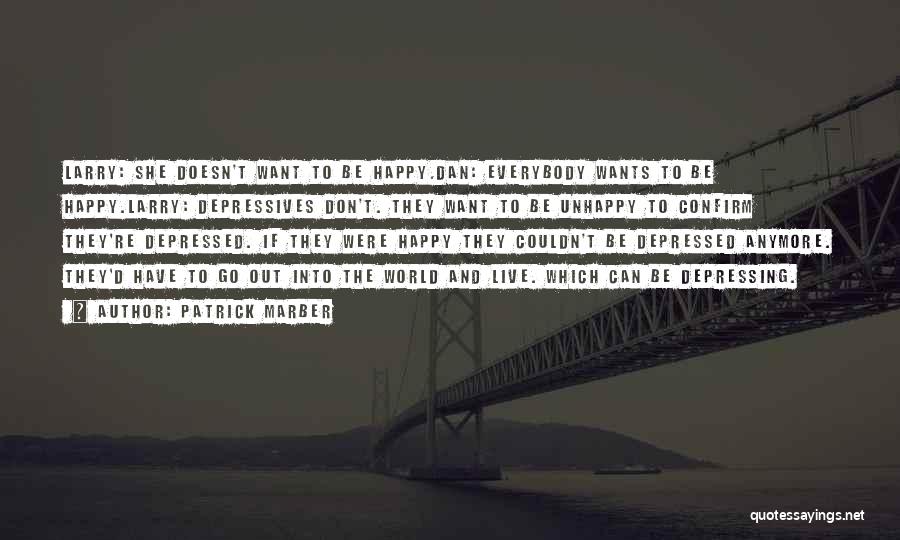 Patrick Marber Quotes: Larry: She Doesn't Want To Be Happy.dan: Everybody Wants To Be Happy.larry: Depressives Don't. They Want To Be Unhappy To