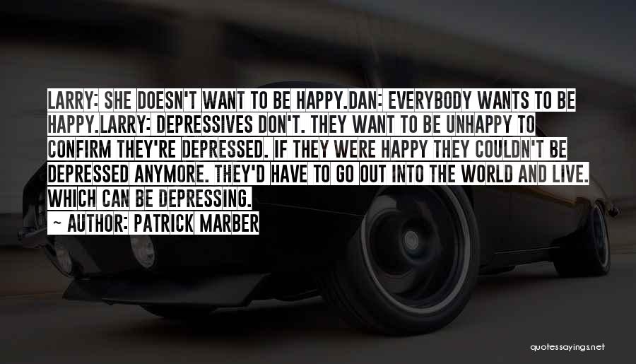 Patrick Marber Quotes: Larry: She Doesn't Want To Be Happy.dan: Everybody Wants To Be Happy.larry: Depressives Don't. They Want To Be Unhappy To