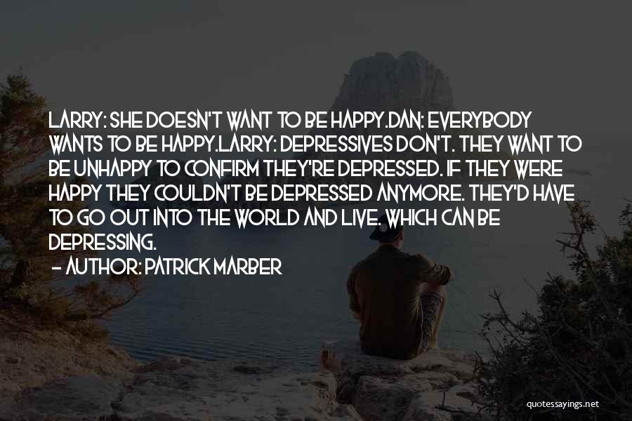 Patrick Marber Quotes: Larry: She Doesn't Want To Be Happy.dan: Everybody Wants To Be Happy.larry: Depressives Don't. They Want To Be Unhappy To