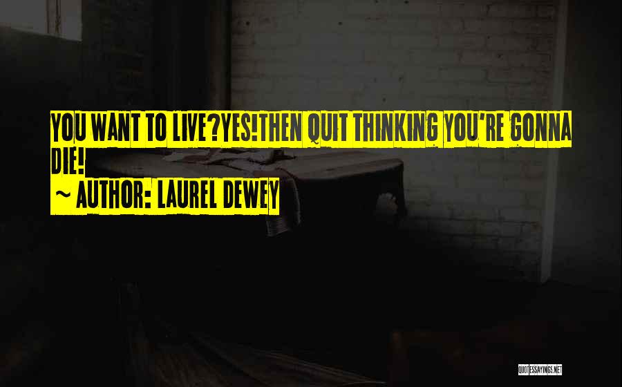 Laurel Dewey Quotes: You Want To Live?yes!then Quit Thinking You're Gonna Die!