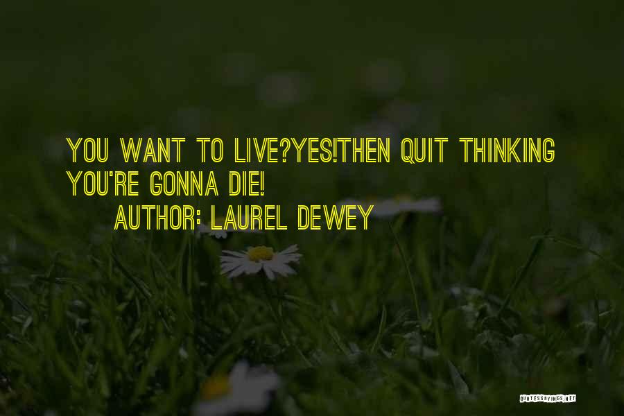 Laurel Dewey Quotes: You Want To Live?yes!then Quit Thinking You're Gonna Die!