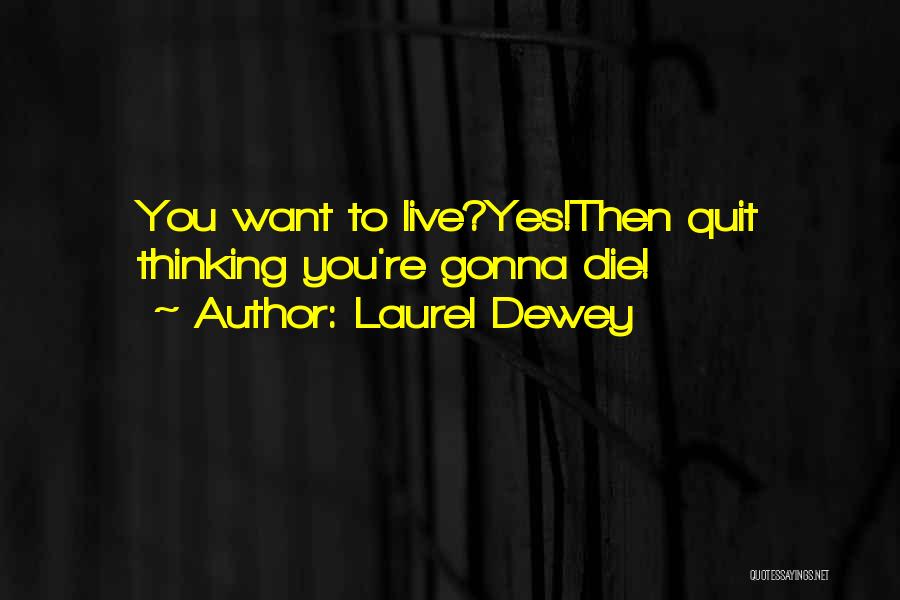 Laurel Dewey Quotes: You Want To Live?yes!then Quit Thinking You're Gonna Die!