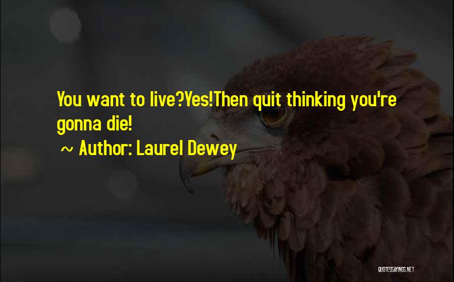 Laurel Dewey Quotes: You Want To Live?yes!then Quit Thinking You're Gonna Die!