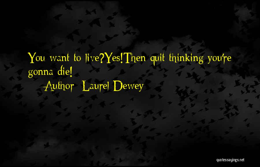 Laurel Dewey Quotes: You Want To Live?yes!then Quit Thinking You're Gonna Die!