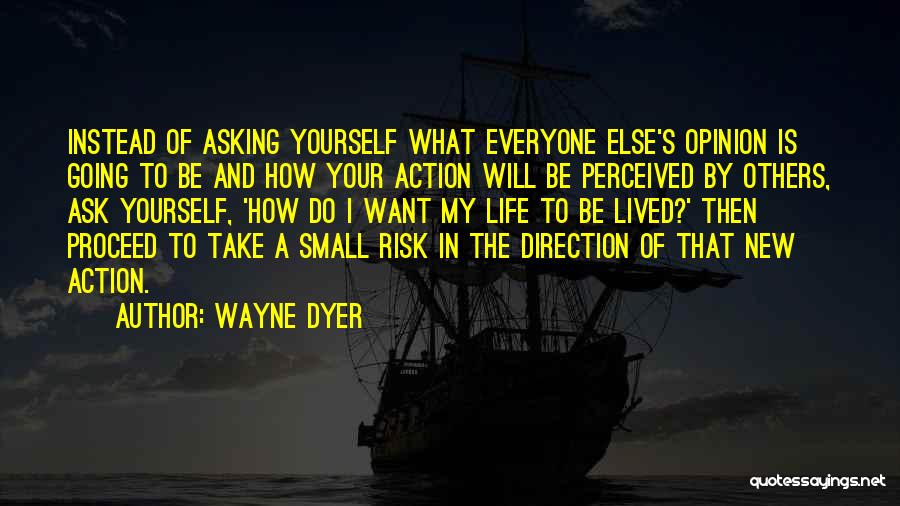 Wayne Dyer Quotes: Instead Of Asking Yourself What Everyone Else's Opinion Is Going To Be And How Your Action Will Be Perceived By