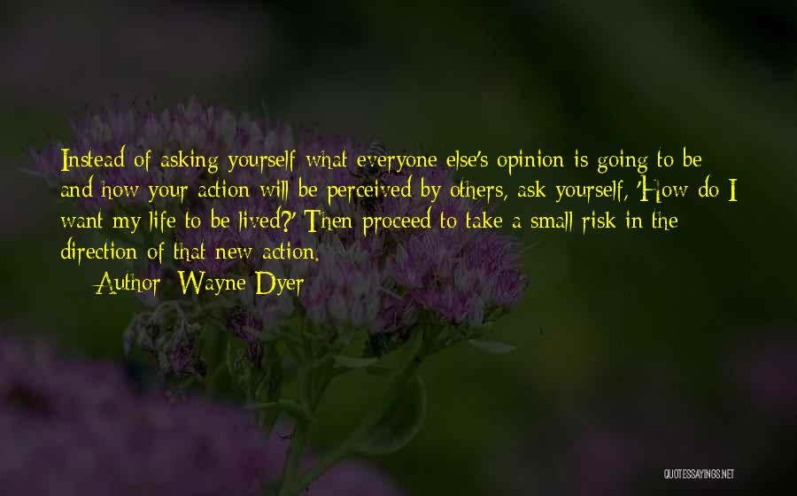 Wayne Dyer Quotes: Instead Of Asking Yourself What Everyone Else's Opinion Is Going To Be And How Your Action Will Be Perceived By