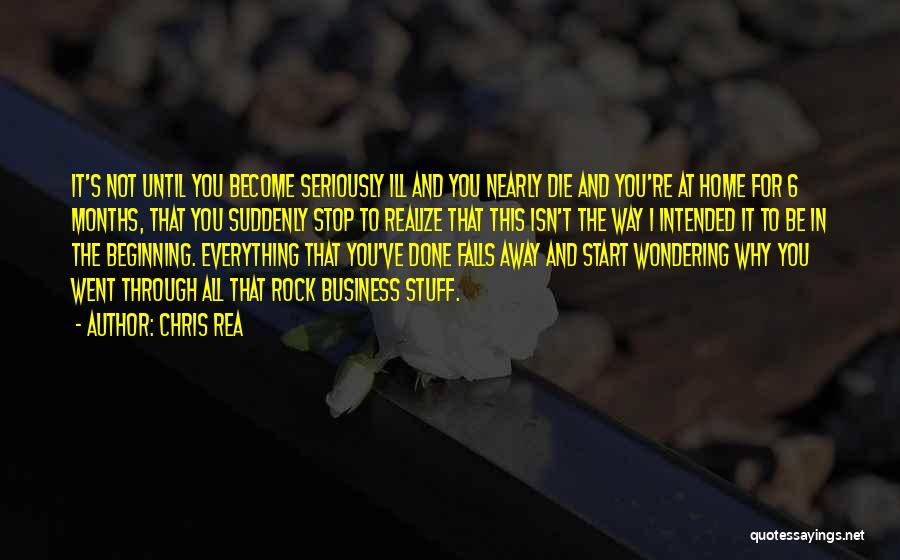 Chris Rea Quotes: It's Not Until You Become Seriously Ill And You Nearly Die And You're At Home For 6 Months, That You