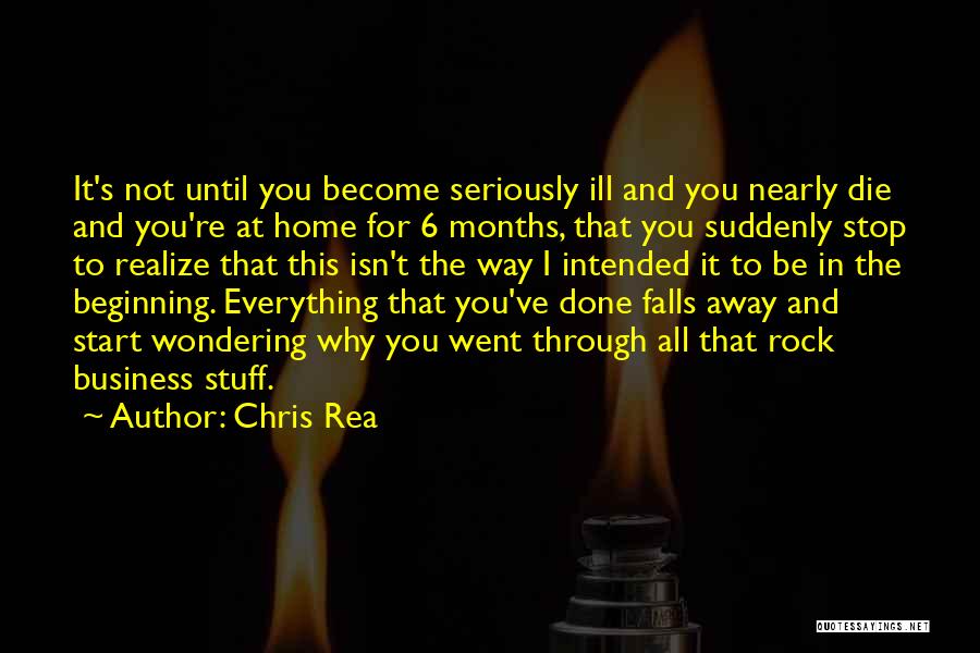 Chris Rea Quotes: It's Not Until You Become Seriously Ill And You Nearly Die And You're At Home For 6 Months, That You