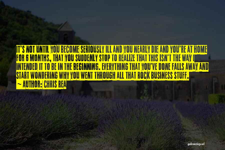 Chris Rea Quotes: It's Not Until You Become Seriously Ill And You Nearly Die And You're At Home For 6 Months, That You