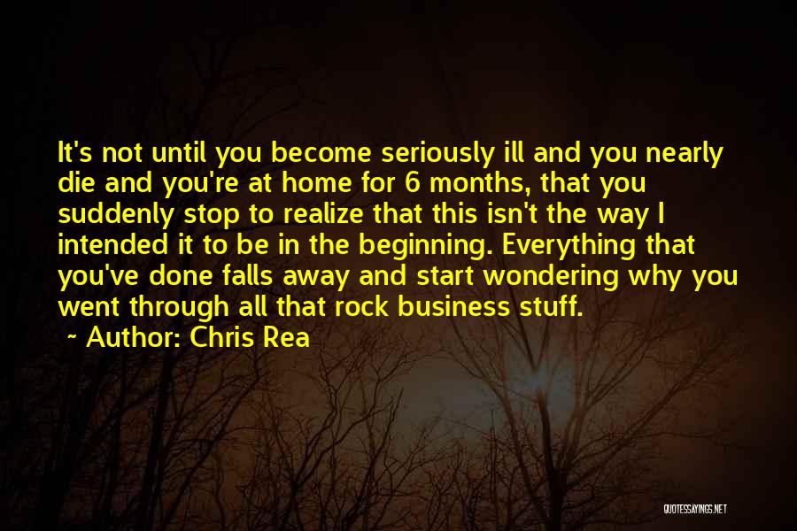 Chris Rea Quotes: It's Not Until You Become Seriously Ill And You Nearly Die And You're At Home For 6 Months, That You