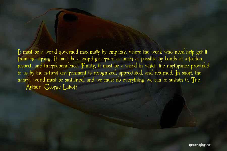 George Lakoff Quotes: It Must Be A World Governed Maximally By Empathy, Where The Weak Who Need Help Get It From The Strong.