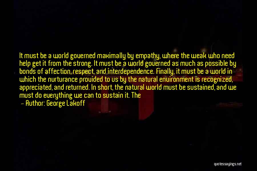 George Lakoff Quotes: It Must Be A World Governed Maximally By Empathy, Where The Weak Who Need Help Get It From The Strong.