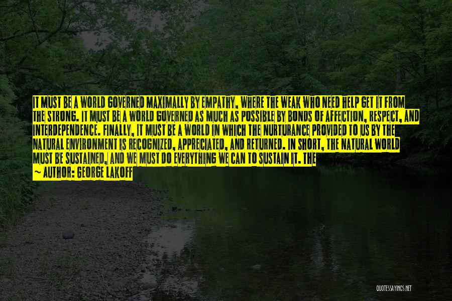 George Lakoff Quotes: It Must Be A World Governed Maximally By Empathy, Where The Weak Who Need Help Get It From The Strong.