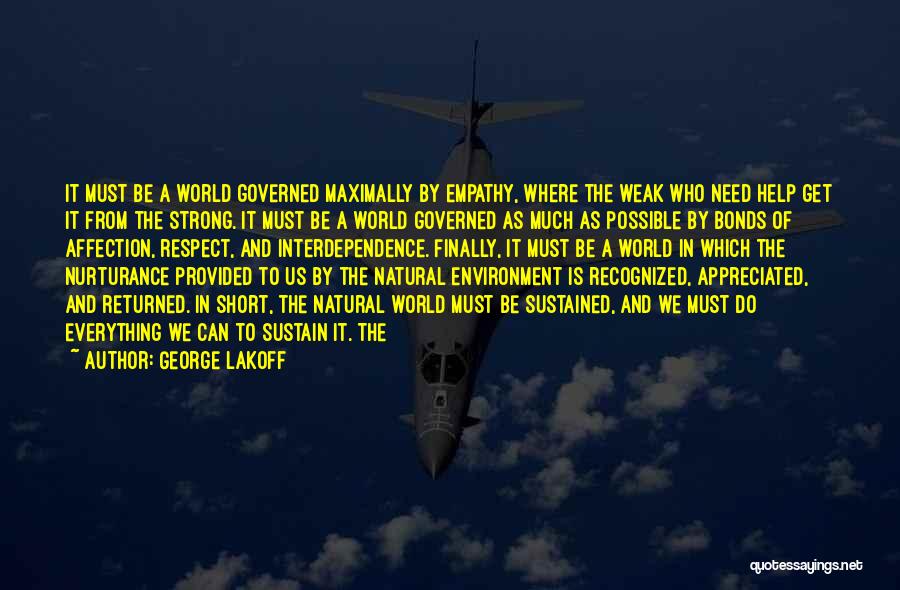 George Lakoff Quotes: It Must Be A World Governed Maximally By Empathy, Where The Weak Who Need Help Get It From The Strong.