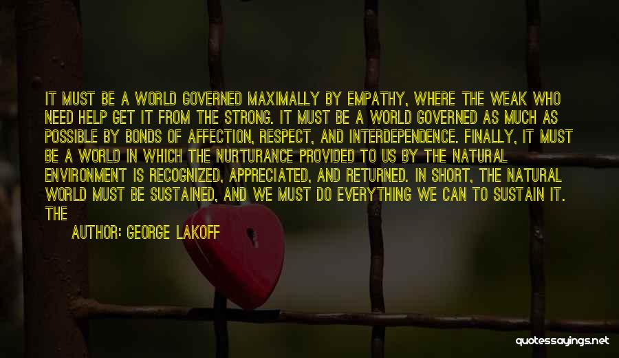 George Lakoff Quotes: It Must Be A World Governed Maximally By Empathy, Where The Weak Who Need Help Get It From The Strong.