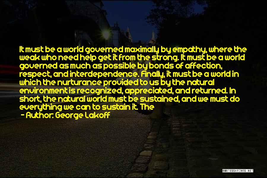 George Lakoff Quotes: It Must Be A World Governed Maximally By Empathy, Where The Weak Who Need Help Get It From The Strong.