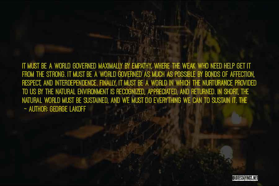 George Lakoff Quotes: It Must Be A World Governed Maximally By Empathy, Where The Weak Who Need Help Get It From The Strong.