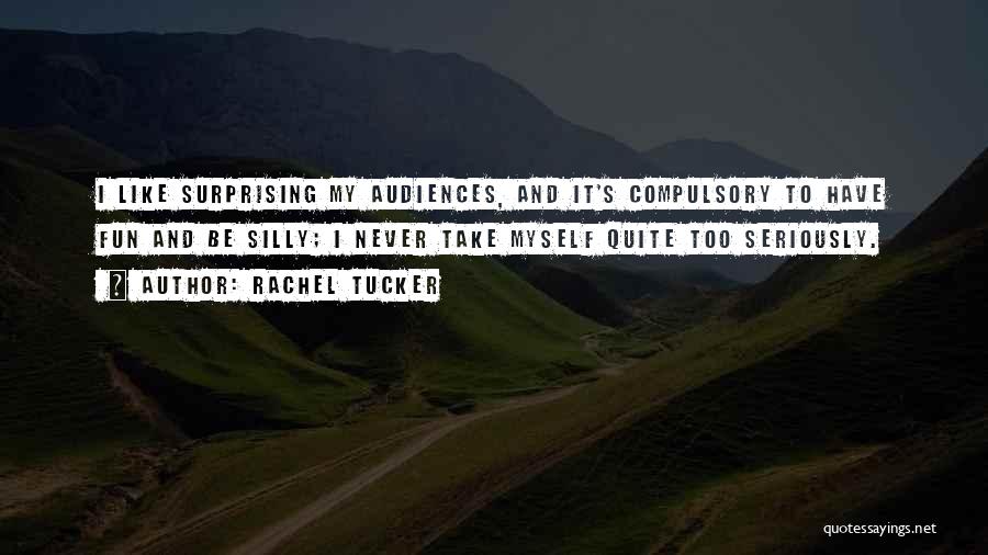 Rachel Tucker Quotes: I Like Surprising My Audiences, And It's Compulsory To Have Fun And Be Silly; I Never Take Myself Quite Too