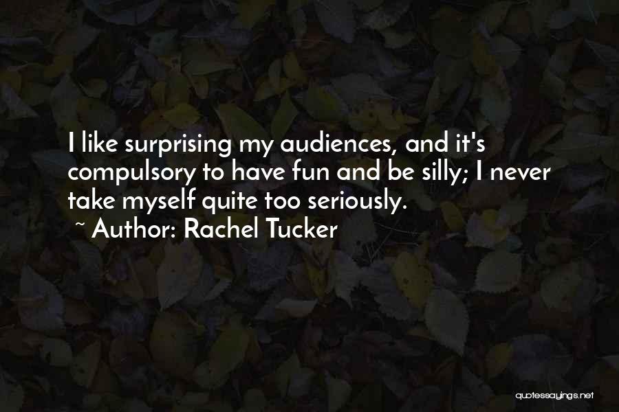 Rachel Tucker Quotes: I Like Surprising My Audiences, And It's Compulsory To Have Fun And Be Silly; I Never Take Myself Quite Too